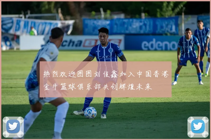 热烈欢迎图图刘佳鑫加入中国香港金牛篮球俱乐部共创辉煌未来