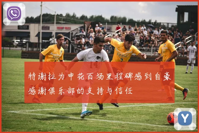 特谢拉为申花百场里程碑感到自豪感谢俱乐部的支持与信任
