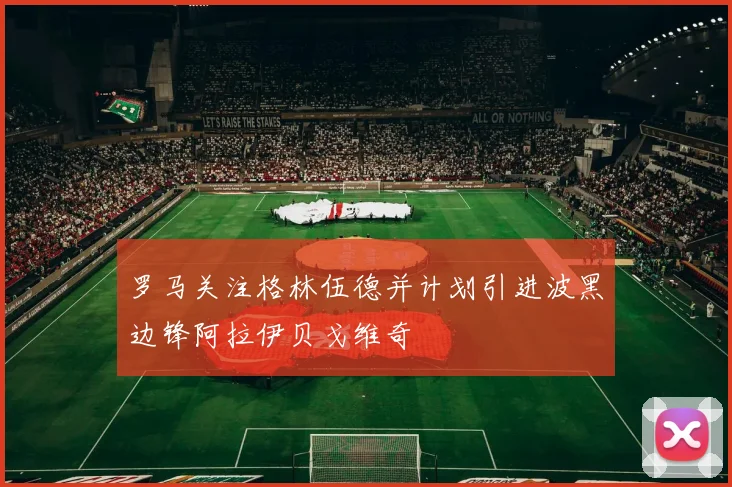 罗马关注格林伍德并计划引进波黑边锋阿拉伊贝戈维奇