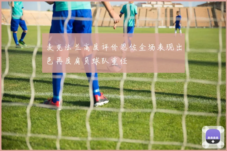 麦克法兰高度评价恩佐全场表现出色再度肩负球队重任