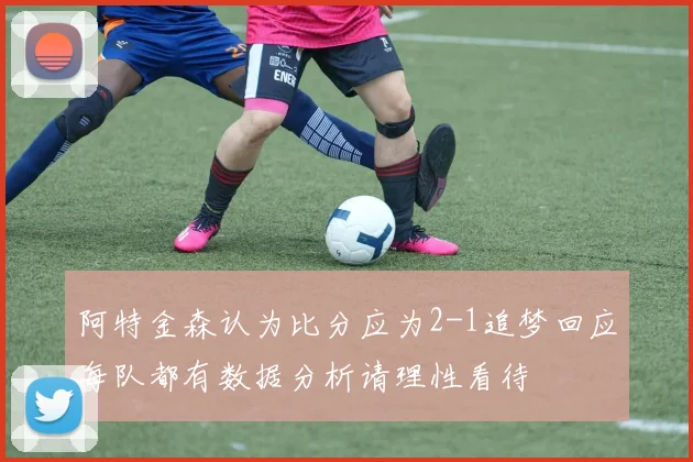 阿特金森认为比分应为2-1追梦回应每队都有数据分析请理性看待